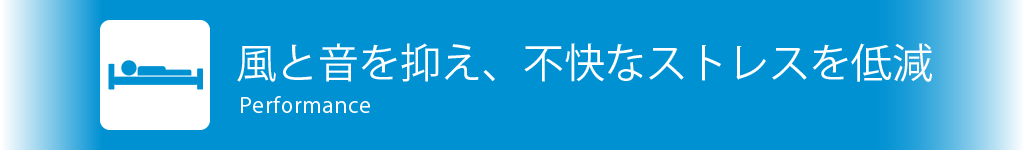 風と音を抑え、不快なストレスを低減 Performance