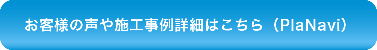 お客様の声や施工事例詳細はこちら（PlaNavi）