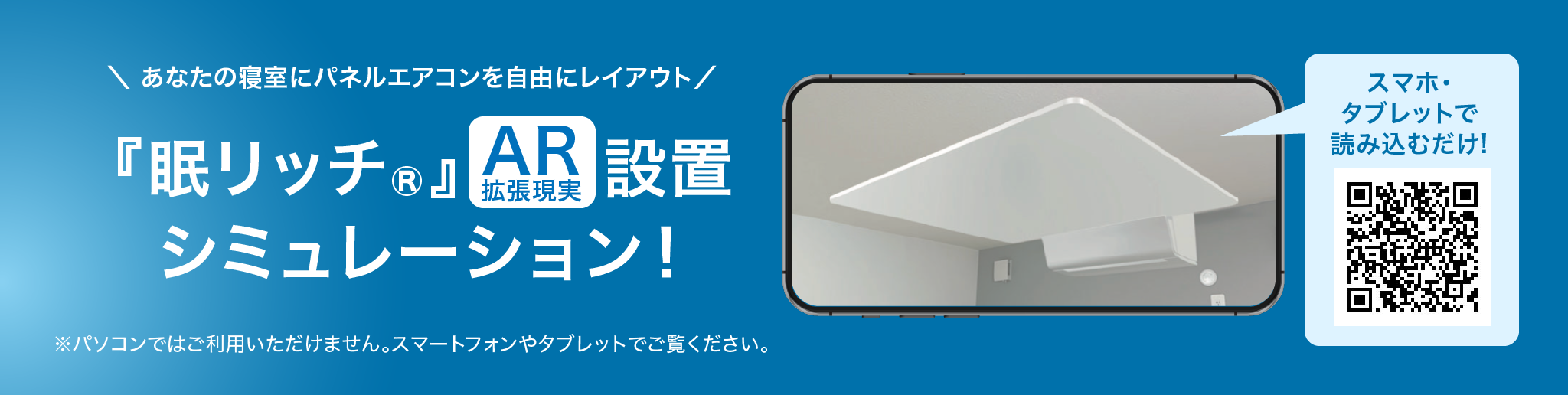 あなたの寝室にパネルエアコンを自由にレイアウト 眠リッチ AR 拡張現実設置シミュレーション パソコンではご利用いただけません。スマートフォンやタブレットでご覧ください。